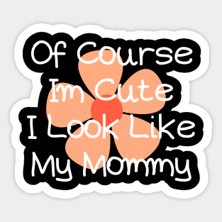 of course im cute i look like my mommy Sticker